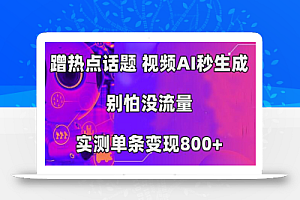 蹭热点话题，视频AI秒生成，别怕没流量，实测单条变现800+