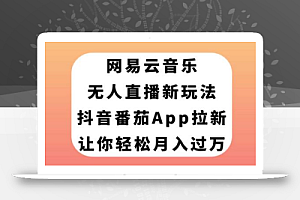 网易云音乐无人直播新玩法,抖音番茄APP拉新,让你轻松月入过万