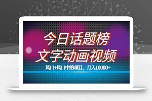 最新今日话题+文字动画视频风口项目教程，单条作品百万流量，月入10000+