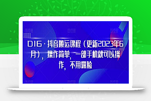 D1G·抖音搬运课程（更新2023年10月），操作简单，一部手机就可以操作，不用露脸