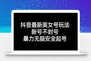 抖音最新美女号玩法,新号不封号,暴力无脑安全起号