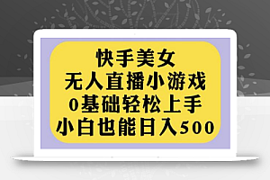 快手美女无人直播小游戏,0基础轻松上手,小白也能日入500