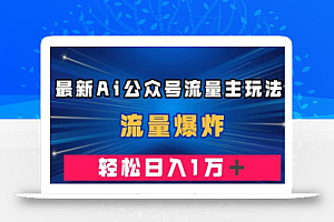 最新AI公众号流量主玩法,流量爆炸,轻松月入一万+