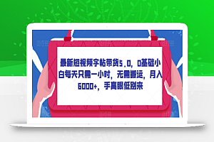 最新短视频字帖带货5.0,0基础小白每天只需一小时,无需搬运,月入6000+,手高眼低别来