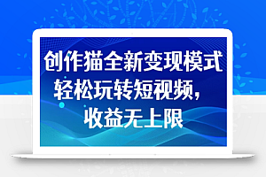 创作猫全新变现模式,轻松玩转短视频,收益无上限