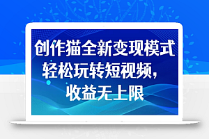 创作猫全新变现模式，轻松玩转短视频，收益无上限