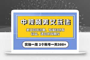 实操一天300+,中视频美女号项目拆解,保姆级教程助力你快速成单!