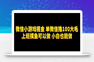 微信小游戏掘金,单微信撸100元大毛,上班摸鱼可以做,小白也能做