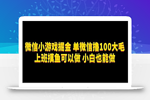 微信小游戏掘金，单微信撸100元大毛，上班摸鱼可以做，小白也能做