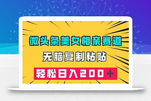 微头条冷门美女相亲赛道,无脑复制粘贴,轻松日入200+