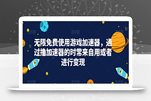 无限免费使用游戏加速器,通过撸加速器的时常来自用或者进行变现