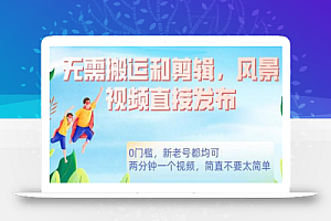 无需搬运剪辑,高清风景直接发布,0门槛变现