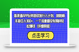 靠渠道APP玩转游戏发行人计划,阴阳师手游日入300+,一个流量都没有照样轻松赚钱(详细教程)