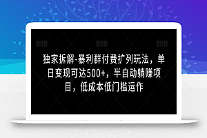 独家拆解-暴利群付费扩列玩法,单日变现可达500+,半自动躺赚项目,低成本低门槛运作