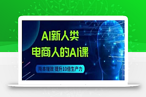 AI新人类-电商人的AI课,用世界先进的AI帮助电商降本增效