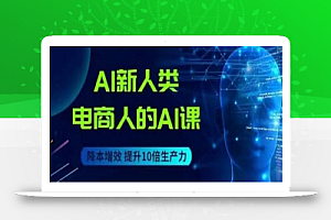 AI新人类-电商人的AI课，用世界先进的AI帮助电商降本增效