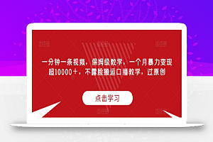 一分钟一条视频,保姆级教学,一个月暴力变现超10000+,不露脸搬运口播教学,过原创