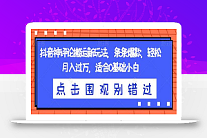 抖音神评论搬运新玩法,条条爆款,轻松月入过万,适合0基础小白