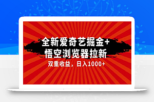 全网首发爱奇艺掘金+悟空浏览器拉新综合玩法,双重收益日入1000+
