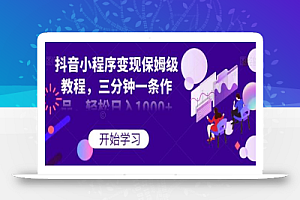抖音小程序变现保姆级教程,三分钟一条作品,轻松日入1000+