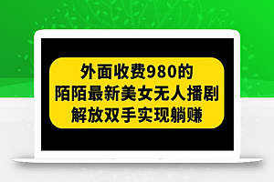 外面收费980陌陌最新美女无人播剧玩法 解放双手实现躺赚(附100G影视资源)