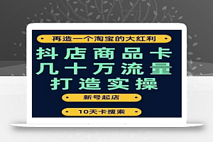 抖店商品卡几十万流量打造实操,从新号起店到一天几十万搜索、推荐流量完整实操步骤