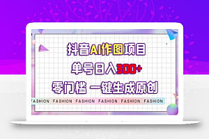 抖音AI作图项目,0门槛单号日入300+,一键生成原创图文