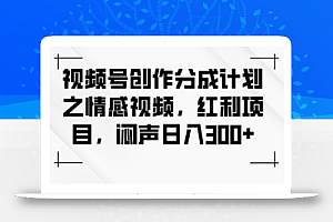 视频号创作分成计划之情感视频,红利项目,闷声日入300+