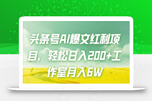 头条号AI爆文红利项目,轻松日入200+工作室月入6W