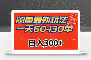 闲鱼最新玩法,一天60-130单,市场需求大,日入300+