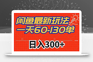 闲鱼最新玩法，一天60-130单，市场需求大，日入300+