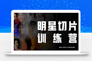 王子·明星切片线上训练营(2023),和明星一起拿红利,让明星为我们赚钱