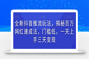 全新抖音推流玩法,揭秘百万网红速成法,门槛低,一天上手三天变现