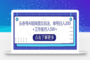 头条号AI矩阵图文玩法,单号日入200+工作室月入5W+