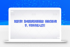致富引擎!靠AI智能疯狂吸粉掘金!拆解式细分教学,不到半月收入过万