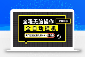全自动挂机发群助手,零门槛无脑操作,轻松日入300+(附渠道)