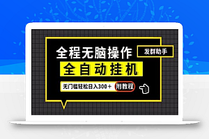 全自动挂机发群助手，零门槛无脑操作，轻松日入300＋（附渠道）