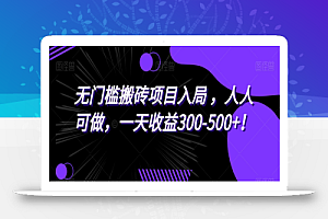 无门槛搬砖项目入局,人人可做,一天收益300-500+!