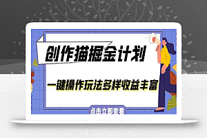 外面卖980的创作猫掘金计划,一键操作玩法多样收益丰富,小白三天上手