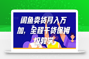 闲鱼卖货月入万加，全程干货保姆级教学