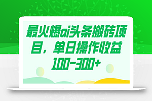 最火爆ai头条搬砖项目,单日操作收益100-300+