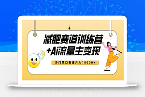 全新减肥赛道AI流量主+训练营变现玩法教程,蓝海冷门赛道小白轻松上手,月入10000+