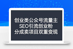 创业类公众号流量主,SEO引流创业粉,分成卖项目双重变现