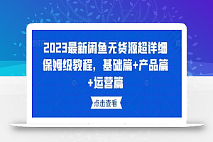 2023最新闲鱼无货源超详细保姆级教程,基础篇+产品篇+运营篇