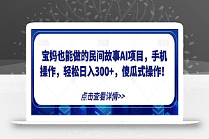 宝妈也能做的民间故事AI项目,手机操作,轻松日入300+,傻瓜式操作!