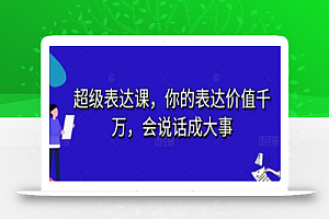 超级表达课,你的表达价值千万,会说话成大事
