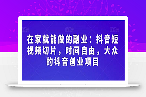 在家就能做的副业：抖音短视频切片，时间自由，大众的抖音创业项目