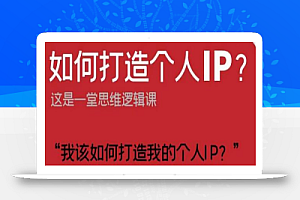 如何打造个人IP?这是一堂思维逻辑课“我该如何打造我的个人IP?”
