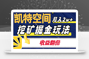 凯特空间掘金玩法,月入2W+,收益翻倍保姆级教程