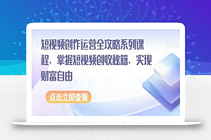 短视频创作运营全攻略系列课程,掌握短视频创收秘籍,实现财富自由